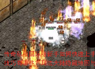 传奇私服国际服新手如何快速上手?破关斩将必备技巧有哪些?玛法大陆隐藏地图与宝藏如何探索? 传奇私服国际服新手如何快速上手?破关斩将必备技巧有哪些?玛法大陆隐藏地图与宝藏如何探索?