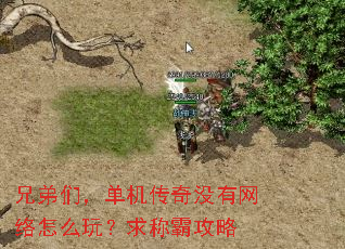 兄弟们,单机传奇没有网络怎么玩?求称霸攻略 兄弟们,单机传奇没有网络怎么玩?求称霸攻略
