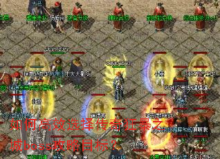 如何高效选择传奇狂暴之城boss攻略目标? 如何高效选择传奇狂暴之城boss攻略目标?