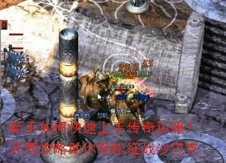 新手如何快速上手传奇私服?开荒攻略助你轻松征战沙巴克 新手如何快速上手传奇私服?开荒攻略助你轻松征战沙巴克