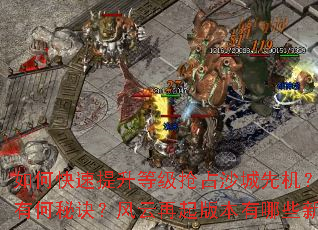 如何快速提升等级抢占沙城先机?沙巴克攻城战有哪些必胜战术?装备锻造与强化有何秘诀?风云再起版本有哪些新BOSS和地图?怎样组建最强行会称霸全服? 如何快速提升等级抢占沙城先机?沙巴克攻城战有哪些必胜战术?装备锻造与强化有何秘诀?风云再起版本有哪些新BOSS和地图?怎样组建最强行会称霸全服?