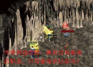 传奇游戏攻略:真的没有最强的职业,只有最强的玩家吗? 传奇游戏攻略:真的没有最强的职业,只有最强的玩家吗?