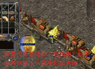 热血传奇登陆器下载指南?新手如何快速上手征服玛法大陆? 热血传奇登陆器下载指南?新手如何快速上手征服玛法大陆?