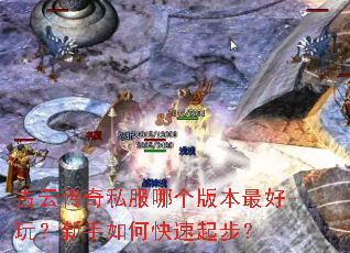 古云传奇私服哪个版本最好玩?新手如何快速起步? 古云传奇私服哪个版本最好玩?新手如何快速起步?