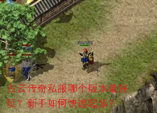 古云传奇私服哪个版本最好玩?新手如何快速起步? 古云传奇私服哪个版本最好玩?新手如何快速起步?