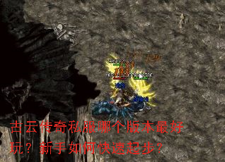 古云传奇私服哪个版本最好玩?新手如何快速起步? 古云传奇私服哪个版本最好玩?新手如何快速起步?