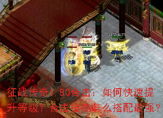 征战传奇1.80合击:如何快速提升等级?合击技能怎么搭配最强? 征战传奇1.80合击:如何快速提升等级?合击技能怎么搭配最强?