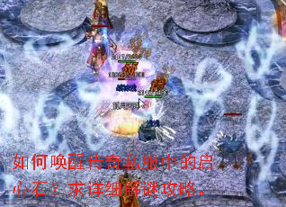 如何唤醒传奇私服中的启心石?求详细解谜攻略。 如何唤醒传奇私服中的启心石?求详细解谜攻略。