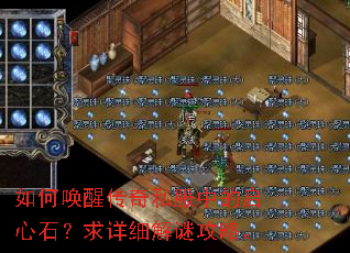 如何唤醒传奇私服中的启心石?求详细解谜攻略。 如何唤醒传奇私服中的启心石?求详细解谜攻略。