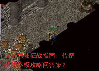 玛法大陆征战指南:传奇新服终极攻略问答集? 玛法大陆征战指南:传奇新服终极攻略问答集?