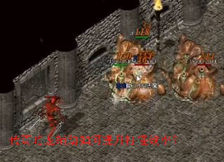 传奇暗龙辅助如何提升打怪效率? 传奇暗龙辅助如何提升打怪效率?