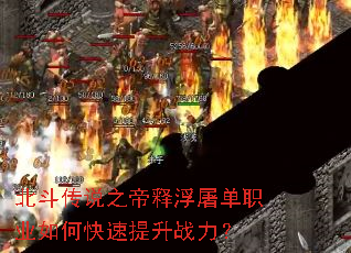 北斗传说之帝释浮屠单职业如何快速提升战力? 北斗传说之帝释浮屠单职业如何快速提升战力?