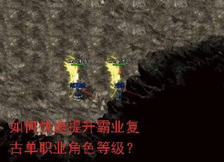 如何快速提升霸业复古单职业角色等级? 如何快速提升霸业复古单职业角色等级?