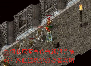 如何获取至尊传奇新服兑换码?热血征战沙城必备攻略 如何获取至尊传奇新服兑换码?热血征战沙城必备攻略