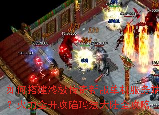 如何搭建终极传奇新服单机服务端?火力全开攻陷玛法大陆全攻略 如何搭建终极传奇新服单机服务端?火力全开攻陷玛法大陆全攻略