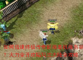 如何搭建终极传奇新服单机服务端?火力全开攻陷玛法大陆全攻略 如何搭建终极传奇新服单机服务端?火力全开攻陷玛法大陆全攻略