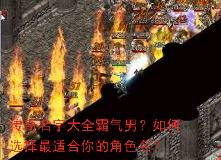 传奇名字大全霸气男?如何选择最适合你的角色名? 传奇名字大全霸气男?如何选择最适合你的角色名?