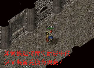 如何快速将传奇新服中的极品装备兑换为现金? 如何快速将传奇新服中的极品装备兑换为现金?
