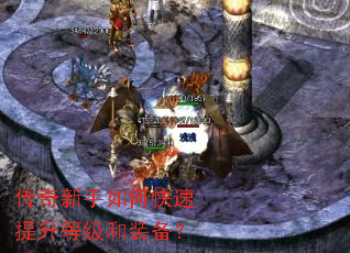 传奇新手如何快速提升等级和装备? 传奇新手如何快速提升等级和装备?