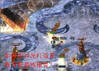 如何用30元打造至尊传奇游戏账号? 如何用30元打造至尊传奇游戏账号?