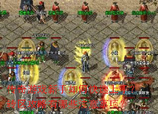传奇游戏新手如何快速上手?转区攻略有哪些注意事项? 传奇游戏新手如何快速上手?转区攻略有哪些注意事项?