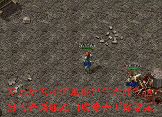 零氪玩家如何单挑玛法大陆?这份传奇新服独门攻略告诉你答案 零氪玩家如何单挑玛法大陆?这份传奇新服独门攻略告诉你答案