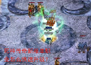 死神传奇新服单职业怎么快速升级? 死神传奇新服单职业怎么快速升级?