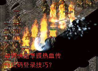 如何快速掌握热血传奇扫码登录技巧? 如何快速掌握热血传奇扫码登录技巧?