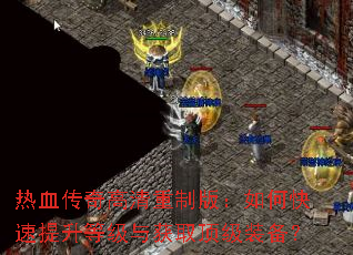 热血传奇高清重制版:如何快速提升等级与获取顶级装备? 热血传奇高清重制版:如何快速提升等级与获取顶级装备?