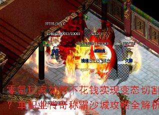 零氪玩家如何不花钱实现变态切割?单职业传奇称霸沙城攻略全解析 零氪玩家如何不花钱实现变态切割?单职业传奇称霸沙城攻略全解析