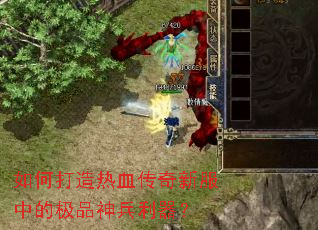 如何打造热血传奇新服中的极品神兵利器? 如何打造热血传奇新服中的极品神兵利器?