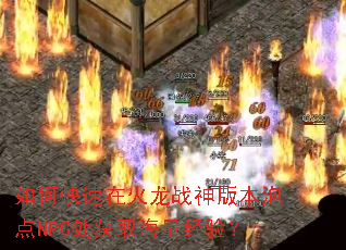 如何快速在火龙战神版本泡点NPC处获取海量经验? 如何快速在火龙战神版本泡点NPC处获取海量经验?