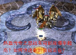 热血传奇之怒战苍穹新服爆率超高?如何快速刷到顶级装备? 热血传奇之怒战苍穹新服爆率超高?如何快速刷到顶级装备?