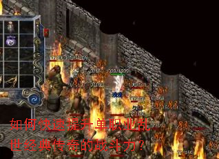 如何快速提升单职业乱世经典传奇的战斗力? 如何快速提升单职业乱世经典传奇的战斗力?