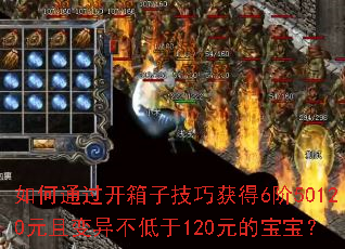 如何通过开箱子技巧获得6阶50120元且变异不低于120元的宝宝? 如何通过开箱子技巧获得6阶50120元且变异不低于120元的宝宝?