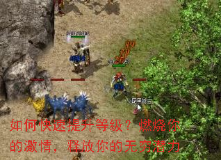 如何快速提升等级?燃烧你的激情,释放你的无穷潜力 如何快速提升等级?燃烧你的激情,释放你的无穷潜力
