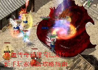 热血传奇新服闯江湖?新手玩家必备攻略指南 热血传奇新服闯江湖?新手玩家必备攻略指南
