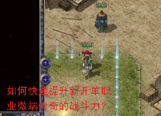 如何快速提升新开单职业微端传奇的战斗力? 如何快速提升新开单职业微端传奇的战斗力?