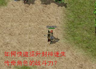 如何快速提升封神迷失传奇角色的战斗力? 如何快速提升封神迷失传奇角色的战斗力?