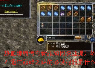 热血沸腾传奇新服如何快速提升战力?通往巅峰之路的必读秘籍是什么? 热血沸腾传奇新服如何快速提升战力?通往巅峰之路的必读秘籍是什么?