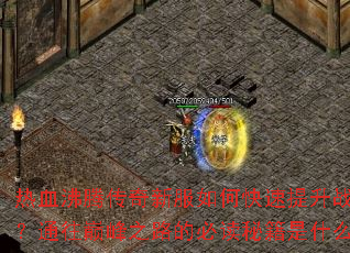 热血沸腾传奇新服如何快速提升战力?通往巅峰之路的必读秘籍是什么? 热血沸腾传奇新服如何快速提升战力?通往巅峰之路的必读秘籍是什么?