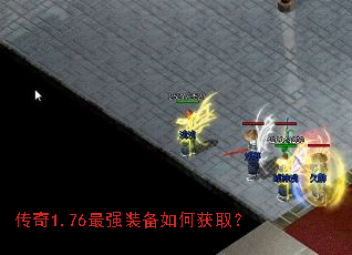 传奇1.76最强装备如何获取? 传奇1.76最强装备如何获取?