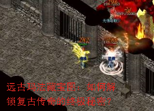 远古玛法藏宝图:如何解锁复古传奇的终极秘密? 远古玛法藏宝图:如何解锁复古传奇的终极秘密?