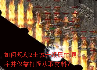 如何规划2土城升级属性顺序并仅靠打怪获取材料? 如何规划2土城升级属性顺序并仅靠打怪获取材料?