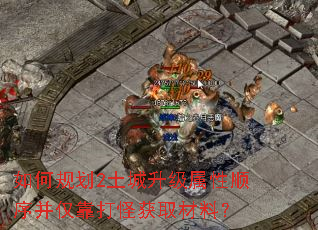 如何规划2土城升级属性顺序并仅靠打怪获取材料? 如何规划2土城升级属性顺序并仅靠打怪获取材料?