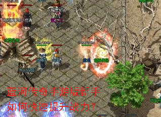 蓝河传奇手游版新手如何快速提升战力? 蓝河传奇手游版新手如何快速提升战力?
