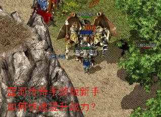 蓝河传奇手游版新手如何快速提升战力? 蓝河传奇手游版新手如何快速提升战力?
