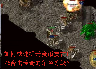 如何快速提升金币复古1.76合击传奇的角色等级? 如何快速提升金币复古1.76合击传奇的角色等级?