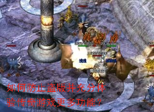 如何防止盗版并充分体验传奇游戏更多功能? 如何防止盗版并充分体验传奇游戏更多功能?