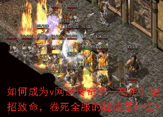 如何成为v网通传奇第一高手?招招致命,卷死全服的秘诀是什么? 如何成为v网通传奇第一高手?招招致命,卷死全服的秘诀是什么?